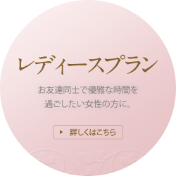 [レディースプラン]お友達同士で優雅な時間を過ごしたい女性の方に。
